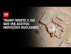Trump insiste que Irã concordou com inspeções nucleares, após Teerã negar | LIVE CNN