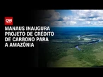 Manaus inaugura projeto de crédito de carbono para a Amazônia | BASTIDORES CNN