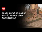 Brasil prevê ao menos 30 dias de missão humanitária na Venezuela; entenda | BASTIDORES CNN
