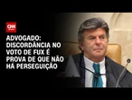 Discordância no voto de Fux é prova de que não há perseguição, avalia advogado | LIVE CNN
