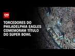 Torcedores do Philadelphia Eagles comemoram título do Super Bowl | CNN 360°