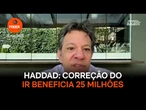 Correção da tabela do IR beneficia 25 milhões de pessoas, diz Haddad