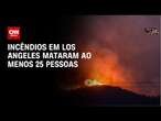 Incêndios em Los Angeles mataram ao menos 25 pessoas | CNN PRIME TIME