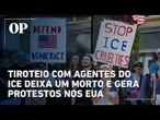 Tiroteio com agentes do ICE deixa um morto e gera protestos nos EUA