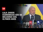 Lula: Dados econômicos são os melhores dos últimos anos | BASTIDORES CNN
