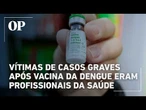 Vítimas de casos graves após vacina da dengue eram profissionais da Saúde