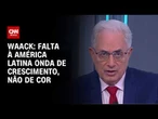 Waack: Falta à América Latina onda de crescimento, não de cor | WW
