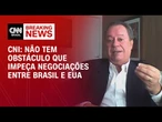 Não tem obstáculo que impeça negociações entre Brasil e EUA, diz CNI | CNN NEWSROOM