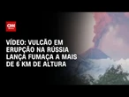 Vulcão em erupção na Rússia lança fumaça a mais de 6 Km de altura | CNN BRASIL