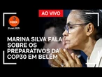 Ao vivo: Marina Silva fala sobre os preparativos da COP30 em Belém