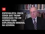 Especialista: Única coisa que Trump conseguiu foi um acordo para exploração mineral na Ucrânia | WW