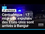 Centrafrique : 17 migrants déportés des Etats-Unis sont arrivés à Bangui • FRANCE 24