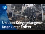 Krieg gegen die Ukraine: Ukrainische Kriegsgefangene berichten von Folter