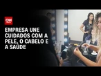 Empresa une cuidados com a pele, o cabelo e a saúde | LIVE CNN