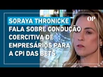 Soraya Thronicke fala sobre condução coercitiva de empresários para a CPI das Bets