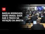 Basília Rodrigues: União Brasil quer dar o troco na votação da anistia | LIVE CNN