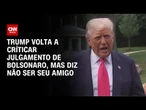 Trump diz não ser amigo de Bolsonaro, mas volta a criticar investigação | CNN 360º