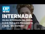 Dilma internada na China: o que tem a ex-presidente e qual seu estado de saúde? l OP News