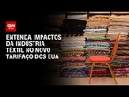 Tarifaço: Setor têxtil deve ser afetado por novas taxas; especialista explica | CNN 360°