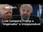 Lula compara Trump a 'imperador' e diz que ameaças de tarifas contra Brics são irresponsáveis