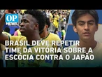 Brasil deve repetir time da vitória sobre a Escócia contra o Japão, diz jornalista | O POVO News