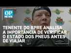 Tenente Khelton, do BPRE, analisa a importância de verificar o estado dos pneus antes de viajar