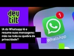 IA do WhatsApp vai ler e resumir conversas: sonho ou fim da privacidade?