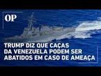 Trump ameaça abater caças da Venezuela em resposta a manobras no Caribe