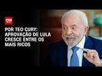 Análise: Aprovação de Lula cresce entre os mais ricos | BASTIDORES CNN