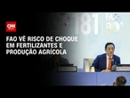 FAO vê risco de choque nos fertilizantes e na produção agrícola | CNN AGRO NEWS