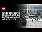 Análise: Oposição sabe que anistia ampla não irá acontecer | BASTIDORES CNN