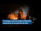 Un ataque ruso masivo envuelve en llamas la histórica catedral de la Dormición de Kiev