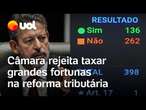 Reforma tributária: Câmara rejeita taxar fortunas acima de R$ 10 milhões; veja vídeo