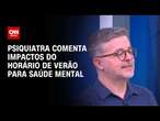 Psiquiatra comenta impactos do horário de verão para saúde mental | LIVE CNN