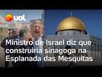 Ministro de Israel fala em construir sinagoga na Esplanada das Mesquitas, local sagrado para o Islã