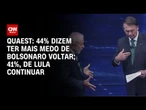 Quaest: 44% dizem ter mais medo de Bolsonaro voltar; 41%, de Lula continuar | CNN NOVO DIA