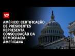 Américo: Certificação de presidentes representa consolidação da democracia americana | CNN 360°