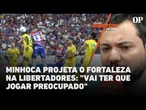 Minhoca projeta o Fortaleza na Libertadores: "Vai ter que jogar preocupado"