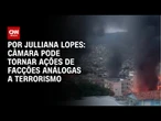 Análise: Câmara pode tornar ações de facções análogas a terrorismo | CNN 360°