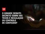 Big techs: Decreto é regulação ou controle de conteúdo? | O GRANDE DEBATE