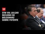 STM marca data para julgar recurso de Bolsonaro sobre patente | AGORA CNN