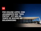 Análise: Com julgamento dos “kids pretos”, STF não dá tempo de respiro ao bolsonarismo | CNN 360º