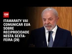 Itamaraty comunicará EUA sobre início do processo de reciprocidade nesta sexta-feira (29) | NOVO DIA
