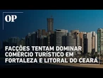 Facções ameaçam comerciantes e tentam dominar áreas turísticas do Ceará