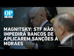 Lei Magnitsky: STF não deve proibir bancos de aplicarem sanções a Alexandre de Moraes | O POVO News