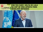 COP30: Volta de Lula vira aposta para resolver impasses | CNN NOVO DIA