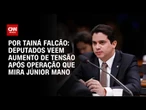 Deputados veem aumento de tensão após operação que mira Júnior Mano | BASTIDORES CNN