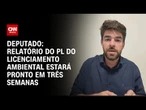Análise: Relatório do PL do Licenciamento Ambiental estará pronto em três semanas, diz relator | WW