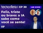 Feliz, triste ou bravo: a IA sabe como você se sente! | Tecnosfera