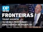 Trump anuncia “czar das fronteiras” para agência de imigração l O POVO NEWS